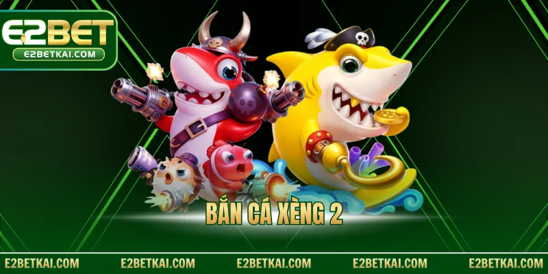 Bắn Cá Xèng 2 Tại E2bet Với Trải Nghiệm Đỉnh Cao Nhất