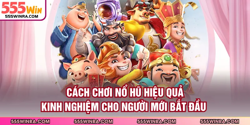 Cách Chơi Nổ Hũ Hiệu Quả - Kinh Nghiệm Cho Người Mới Bắt Đầu