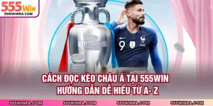 Cách Đọc Kèo Châu Á Tại 555WIN - Hướng Dẫn Dễ Hiểu Từ A- Z