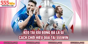 Kèo Tài Xỉu Bóng Đá Là Gì - Cách Chơi Hiệu Quả Tại 555WIN