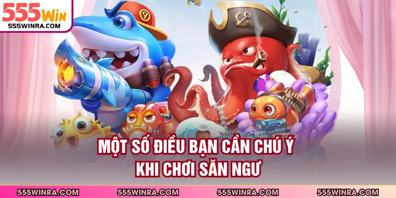 Một số điều bạn cần chú ý khi chơi săn ngư