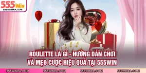 Roulette Là Gì - Hướng Dẫn Chơi Và Mẹo Cược Hiệu Quả Tại 555WIN